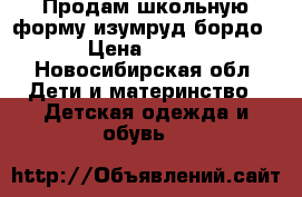 Продам школьную форму изумруд-бордо › Цена ­ 900 - Новосибирская обл. Дети и материнство » Детская одежда и обувь   